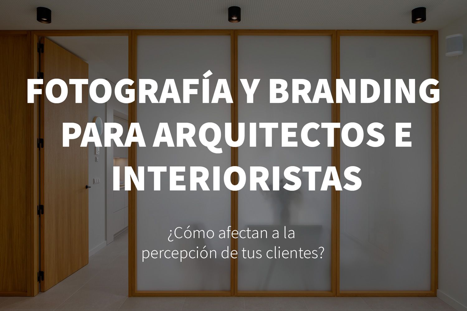 Fotografía profesional para estudios de arquitectura e interiorismo: cómo afecta a tu branding